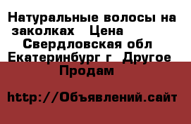 Натуральные волосы на заколках › Цена ­ 1 500 - Свердловская обл., Екатеринбург г. Другое » Продам   